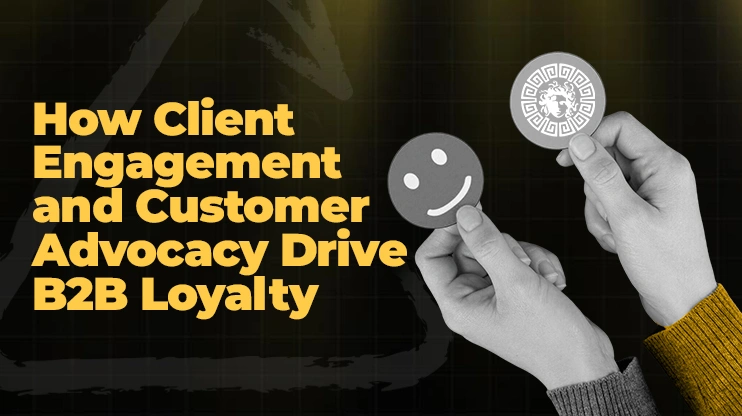 How Client Engagement and Customer Advocacy Drive B2B Loyalty